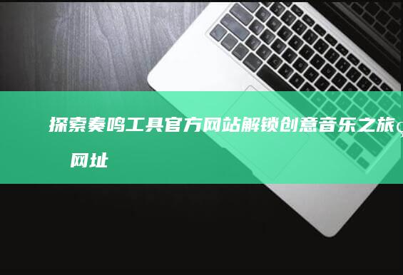 探索奏鸣工具官方网站：解锁创意音乐之旅的网址